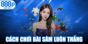 Cách Chơi Bài Sâm Luôn Thắng