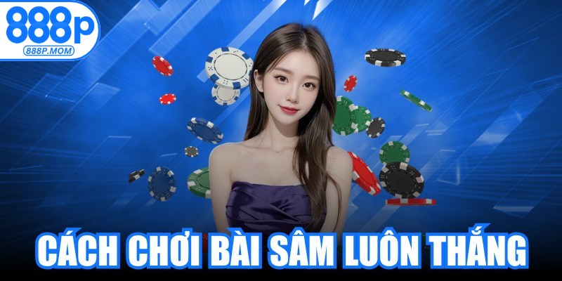 Cách Chơi Bài Sâm Luôn Thắng