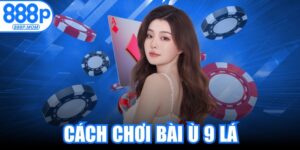 Cách Chơi Bài Ù 9 Lá